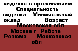 сиделка с проживанием › Специальность ­ сиделка › Минимальный оклад ­ 45 000 › Возраст ­ 50 - Московская обл., Москва г. Работа » Резюме   . Московская обл.